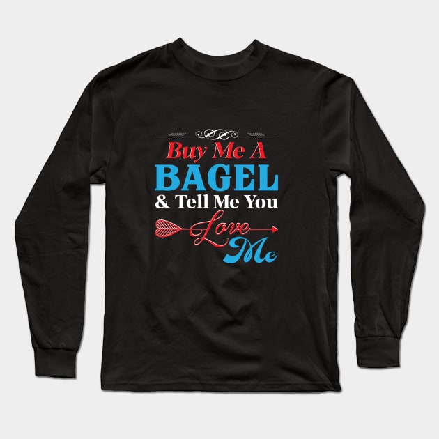 Buy Me A Bagel And Tell Me You Love Me Long Sleeve T-Shirt by Proud Collection